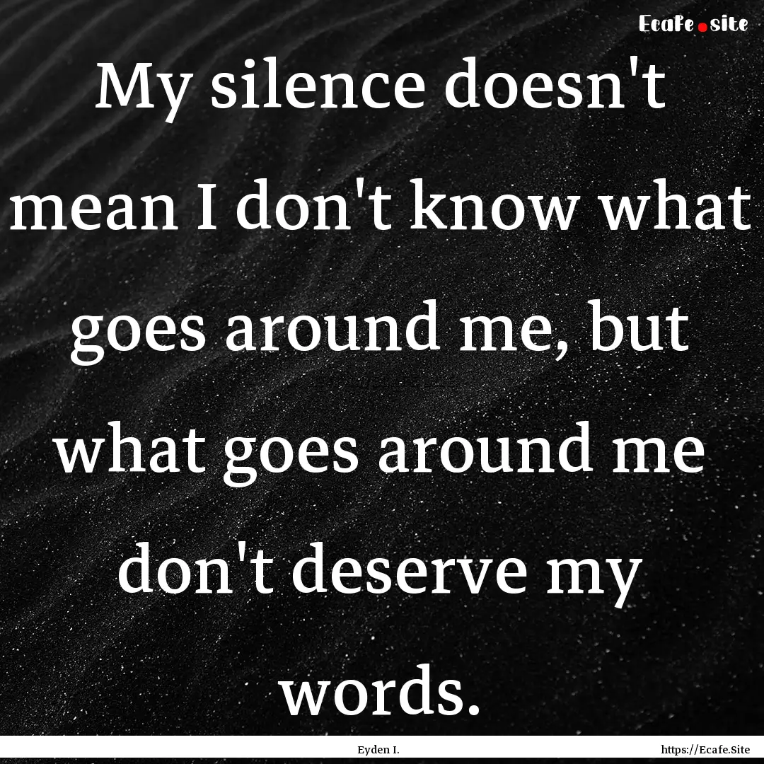 My silence doesn't mean I don't know what.... : Quote by Eyden I.