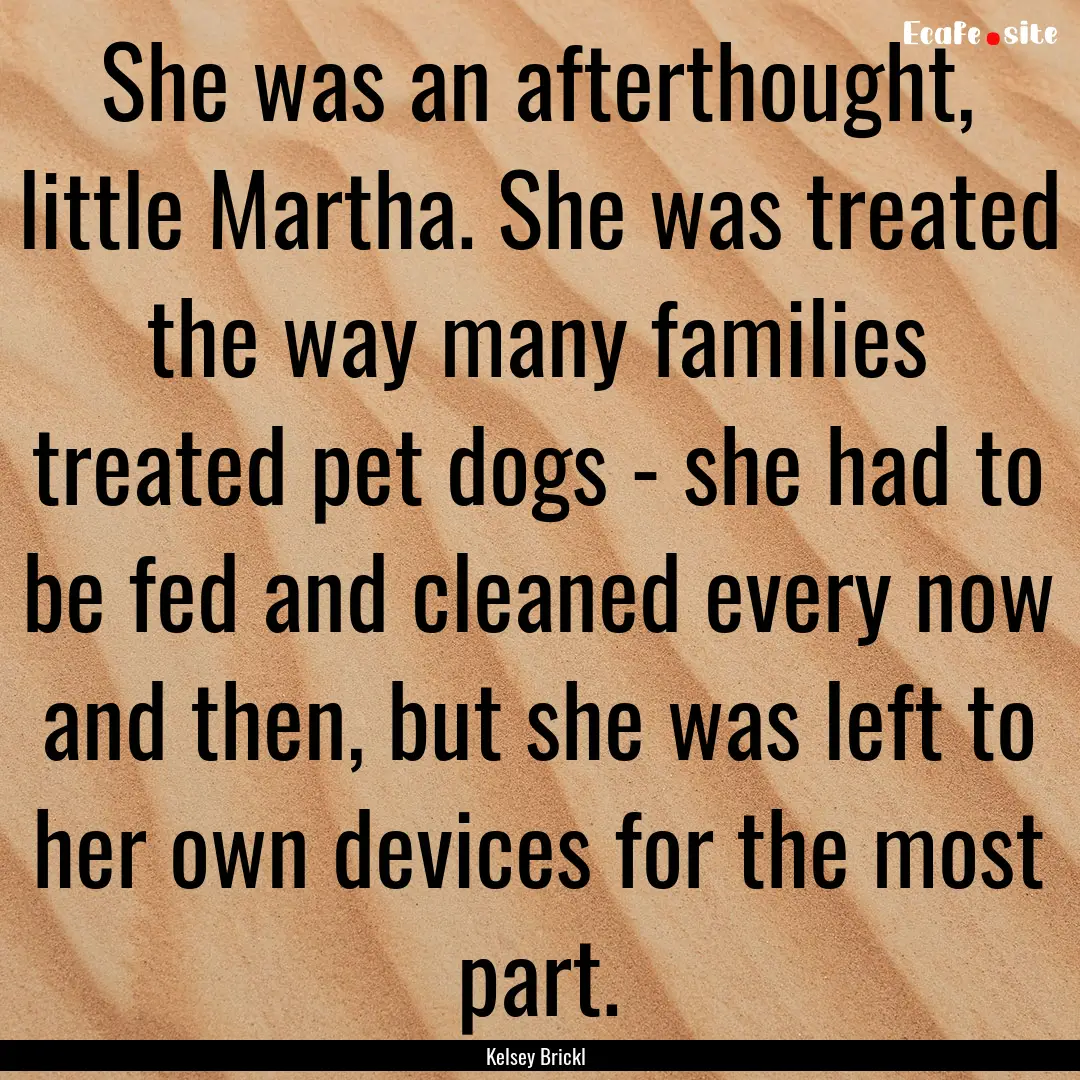 She was an afterthought, little Martha. She.... : Quote by Kelsey Brickl