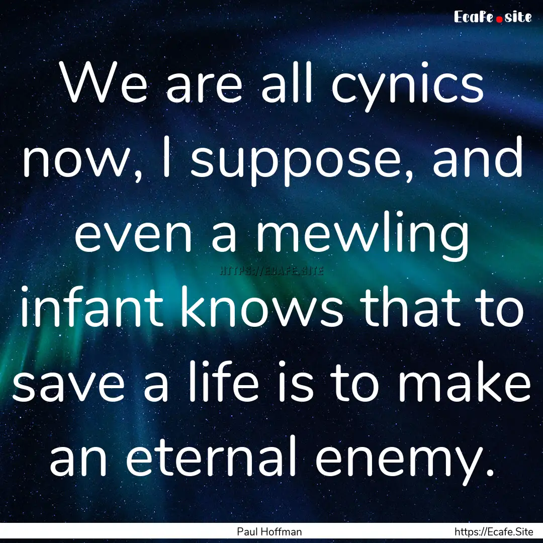 We are all cynics now, I suppose, and even.... : Quote by Paul Hoffman