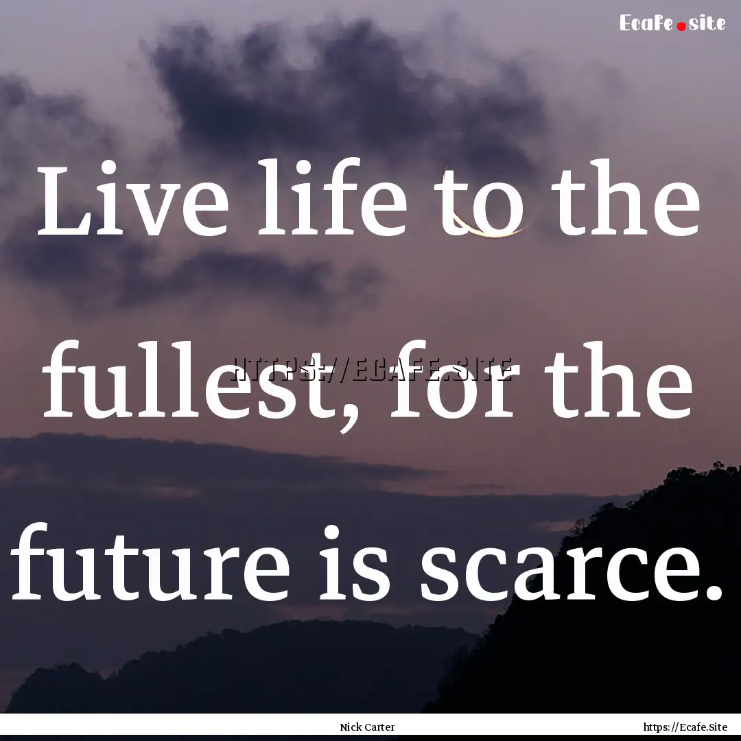 Live life to the fullest, for the future.... : Quote by Nick Carter