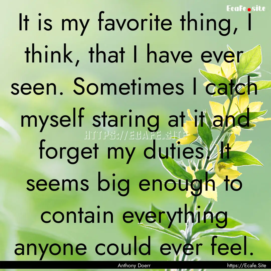 It is my favorite thing, I think, that I.... : Quote by Anthony Doerr