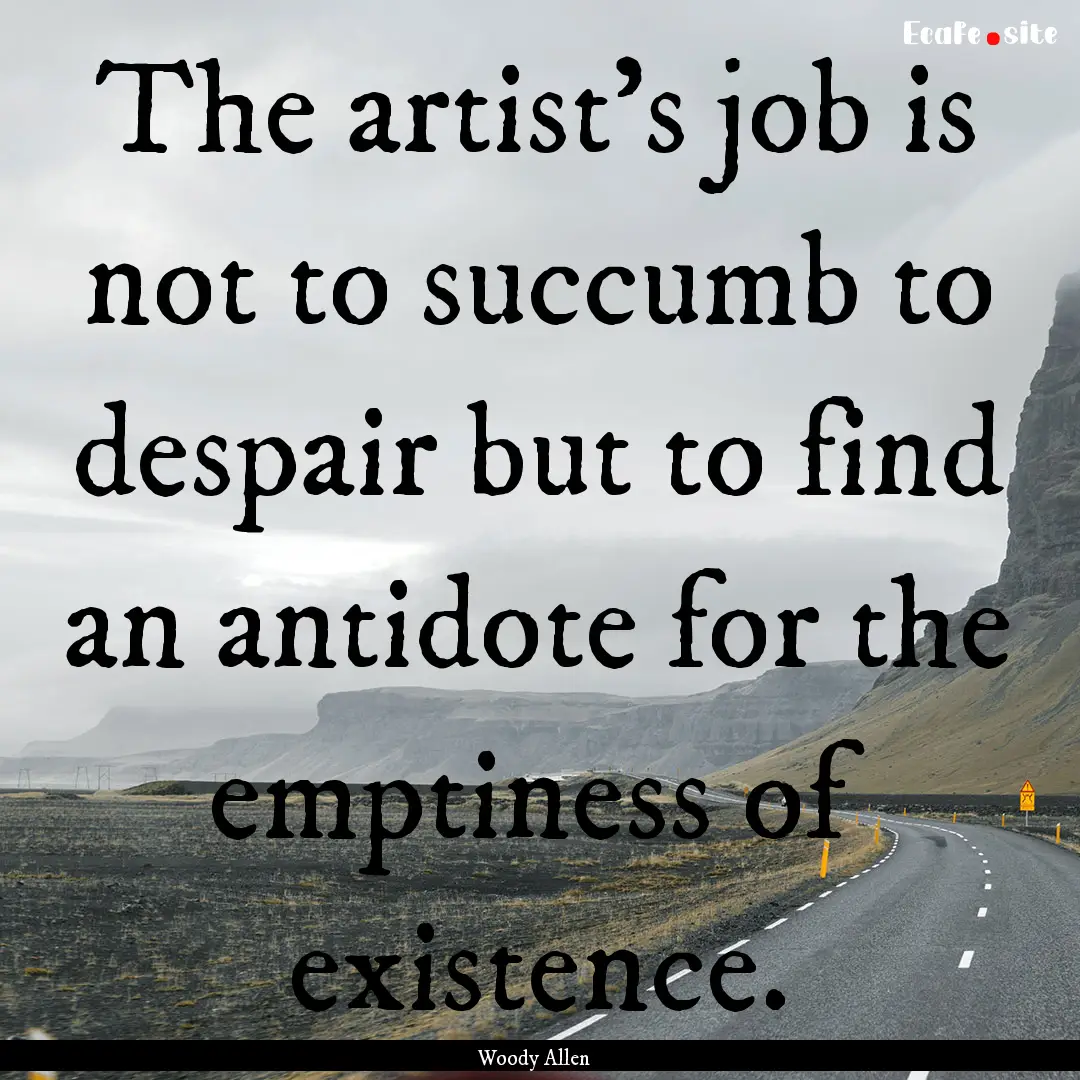 The artist's job is not to succumb to despair.... : Quote by Woody Allen