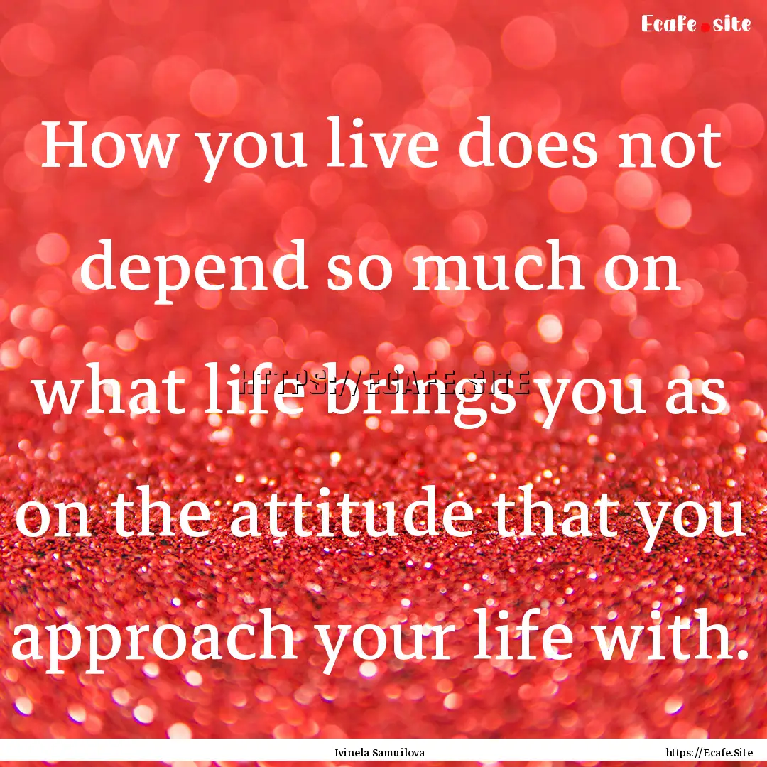 How you live does not depend so much on what.... : Quote by Ivinela Samuilova