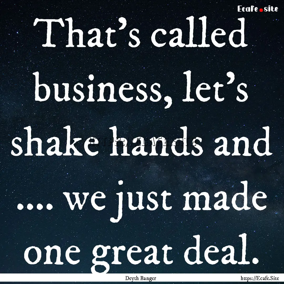 That's called business, let's shake hands.... : Quote by Deyth Banger