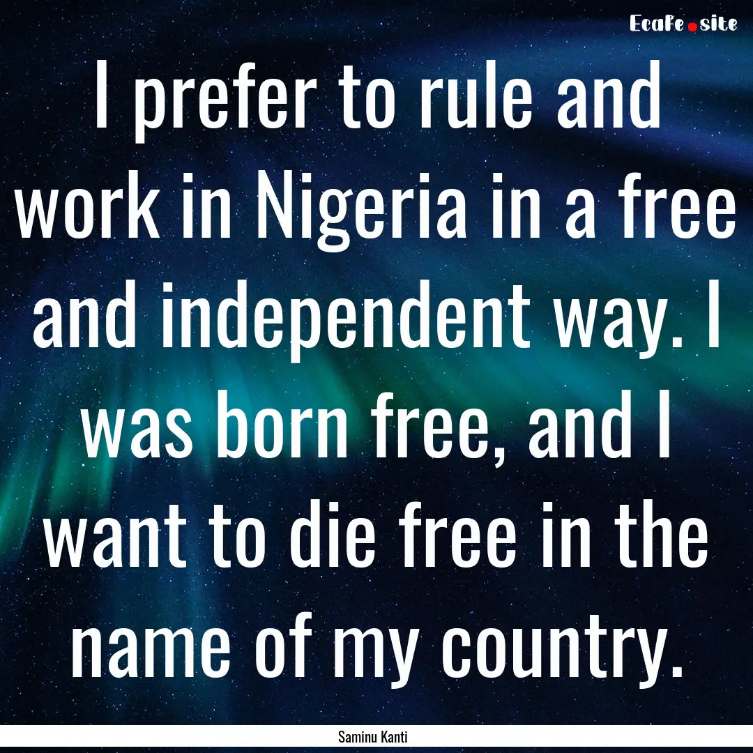 I prefer to rule and work in Nigeria in a.... : Quote by Saminu Kanti