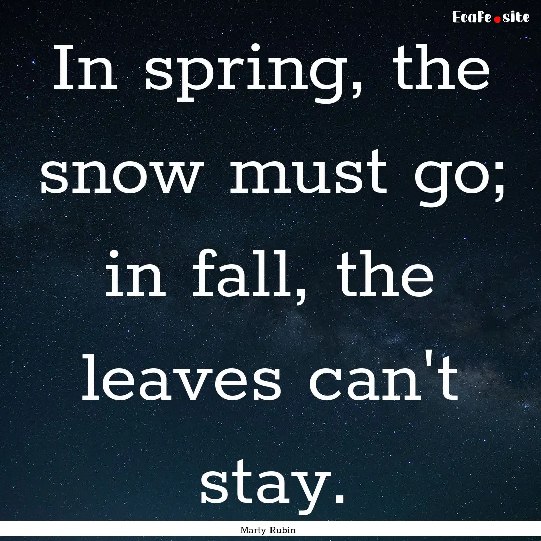 In spring, the snow must go; in fall, the.... : Quote by Marty Rubin