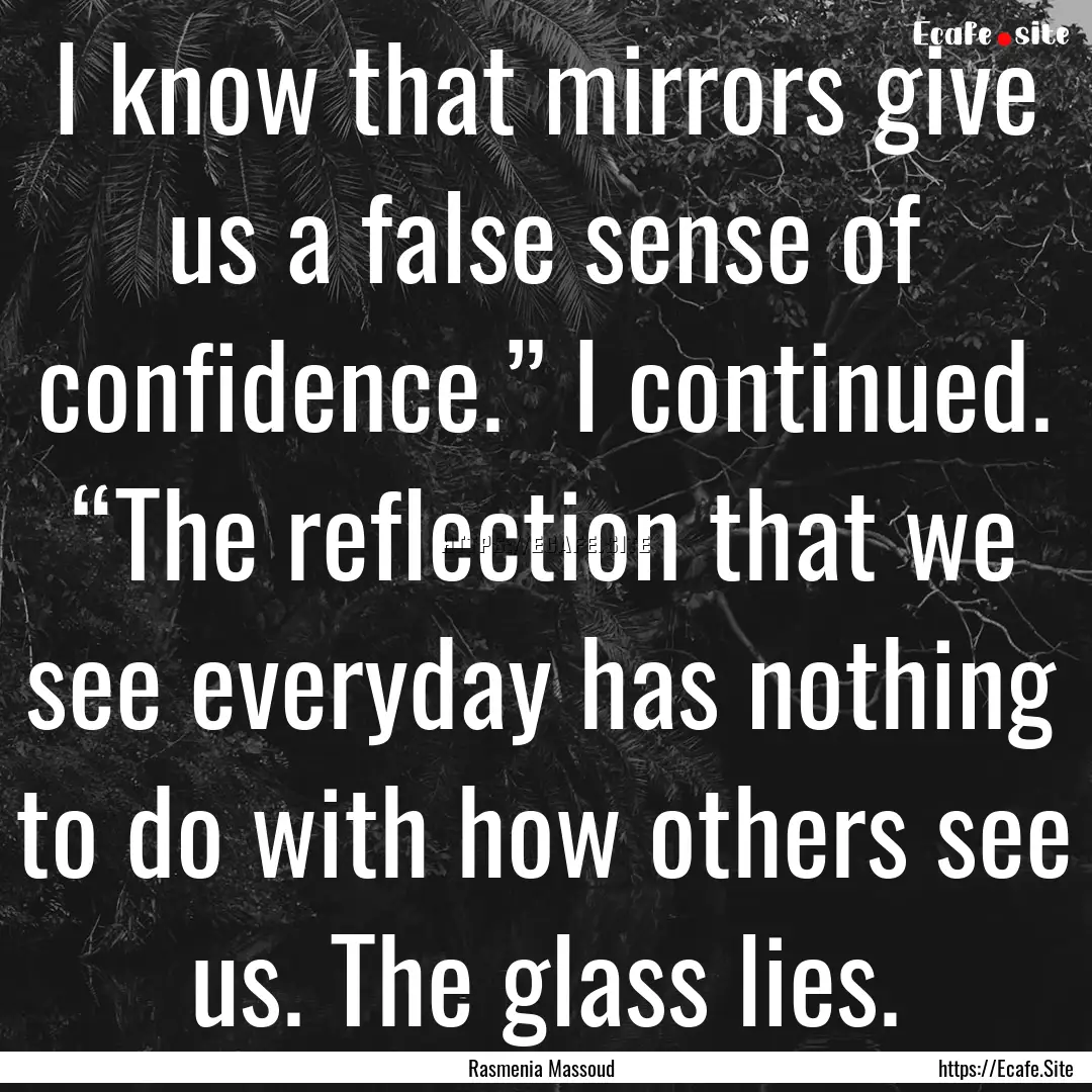 I know that mirrors give us a false sense.... : Quote by Rasmenia Massoud