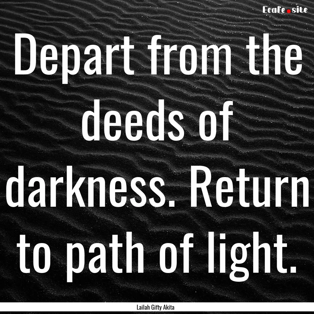 Depart from the deeds of darkness. Return.... : Quote by Lailah Gifty Akita