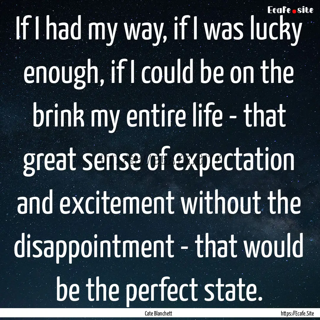 If I had my way, if I was lucky enough, if.... : Quote by Cate Blanchett