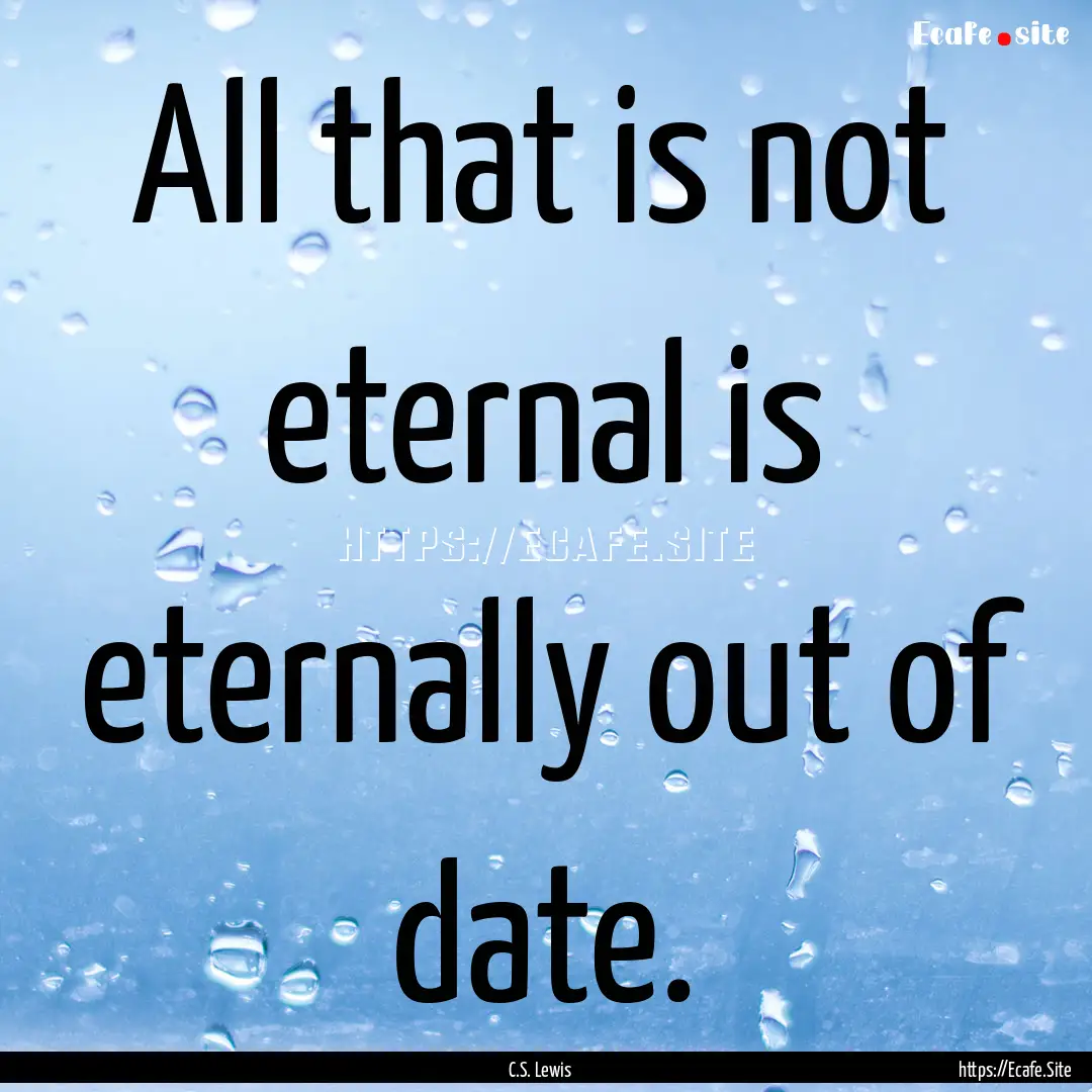 All that is not eternal is eternally out.... : Quote by C.S. Lewis