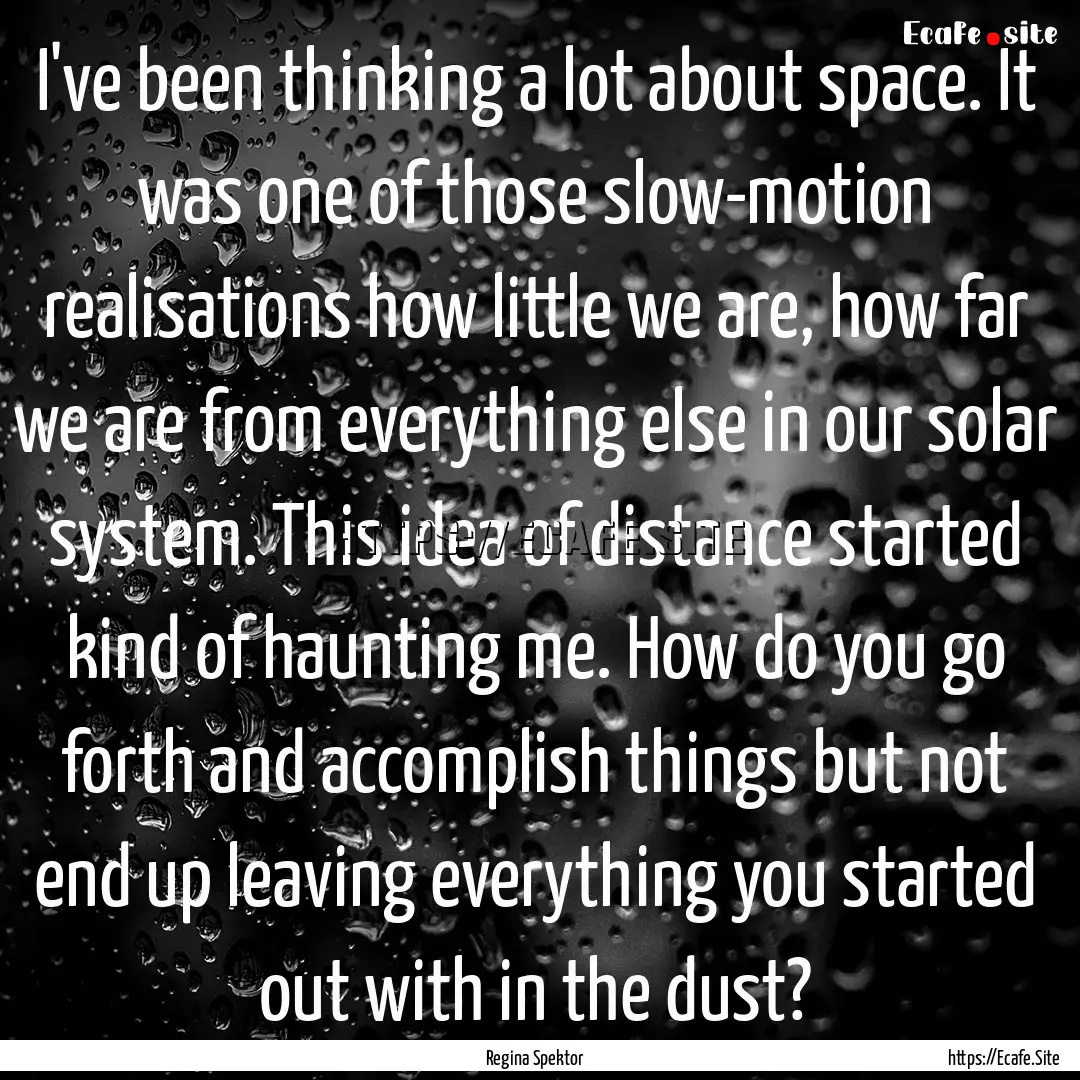 I've been thinking a lot about space. It.... : Quote by Regina Spektor