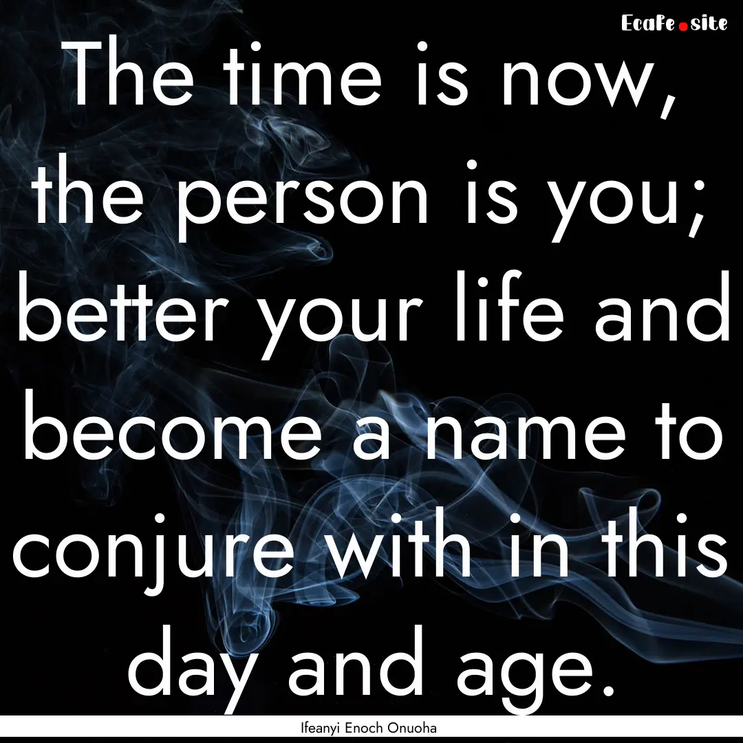 The time is now, the person is you; better.... : Quote by Ifeanyi Enoch Onuoha