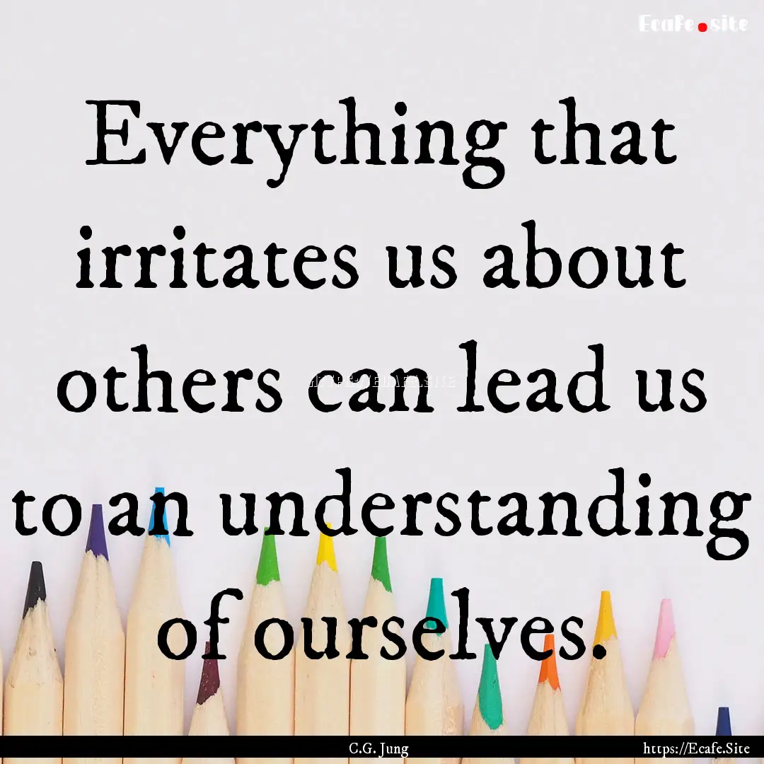 Everything that irritates us about others.... : Quote by C.G. Jung