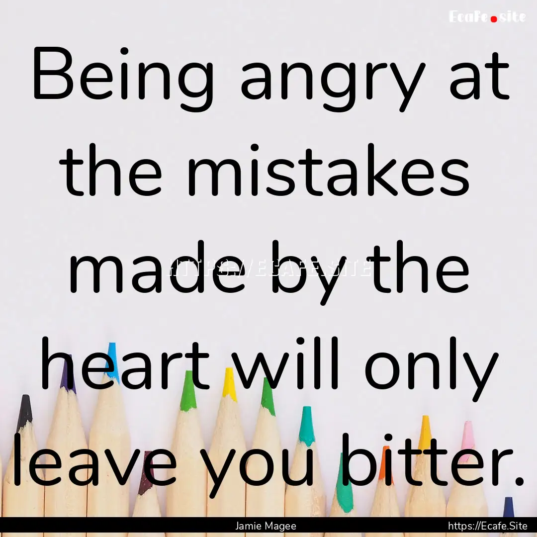 Being angry at the mistakes made by the heart.... : Quote by Jamie Magee