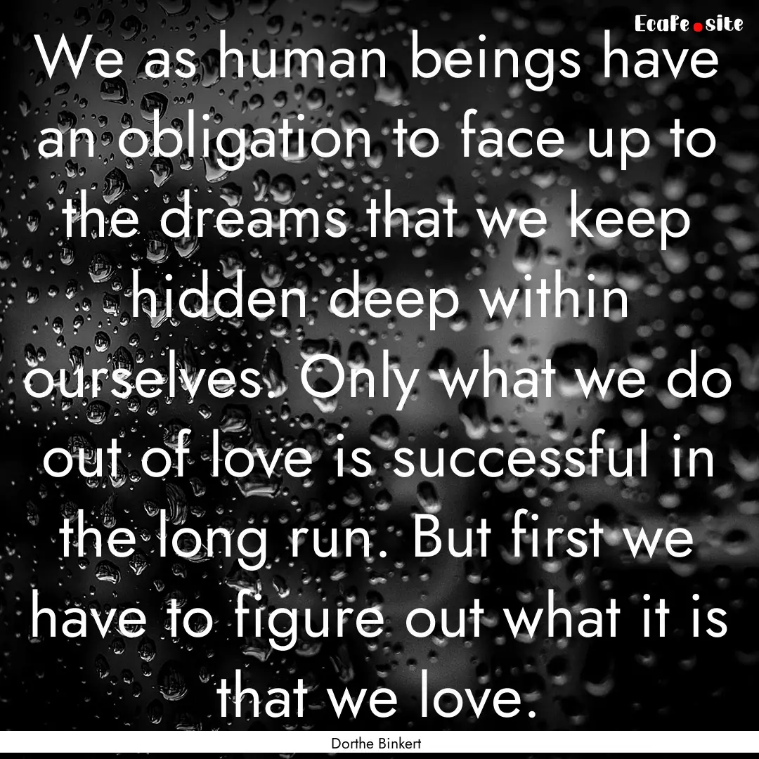 We as human beings have an obligation to.... : Quote by Dorthe Binkert