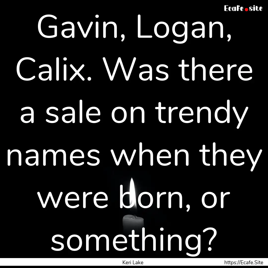 Gavin, Logan, Calix. Was there a sale on.... : Quote by Keri Lake