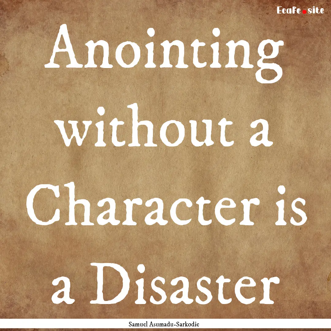 Anointing without a Character is a Disaster.... : Quote by Samuel Asumadu-Sarkodie