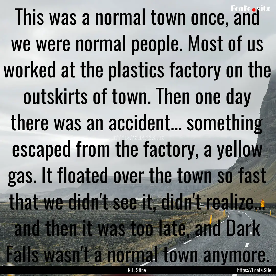 This was a normal town once, and we were.... : Quote by R.L. Stine