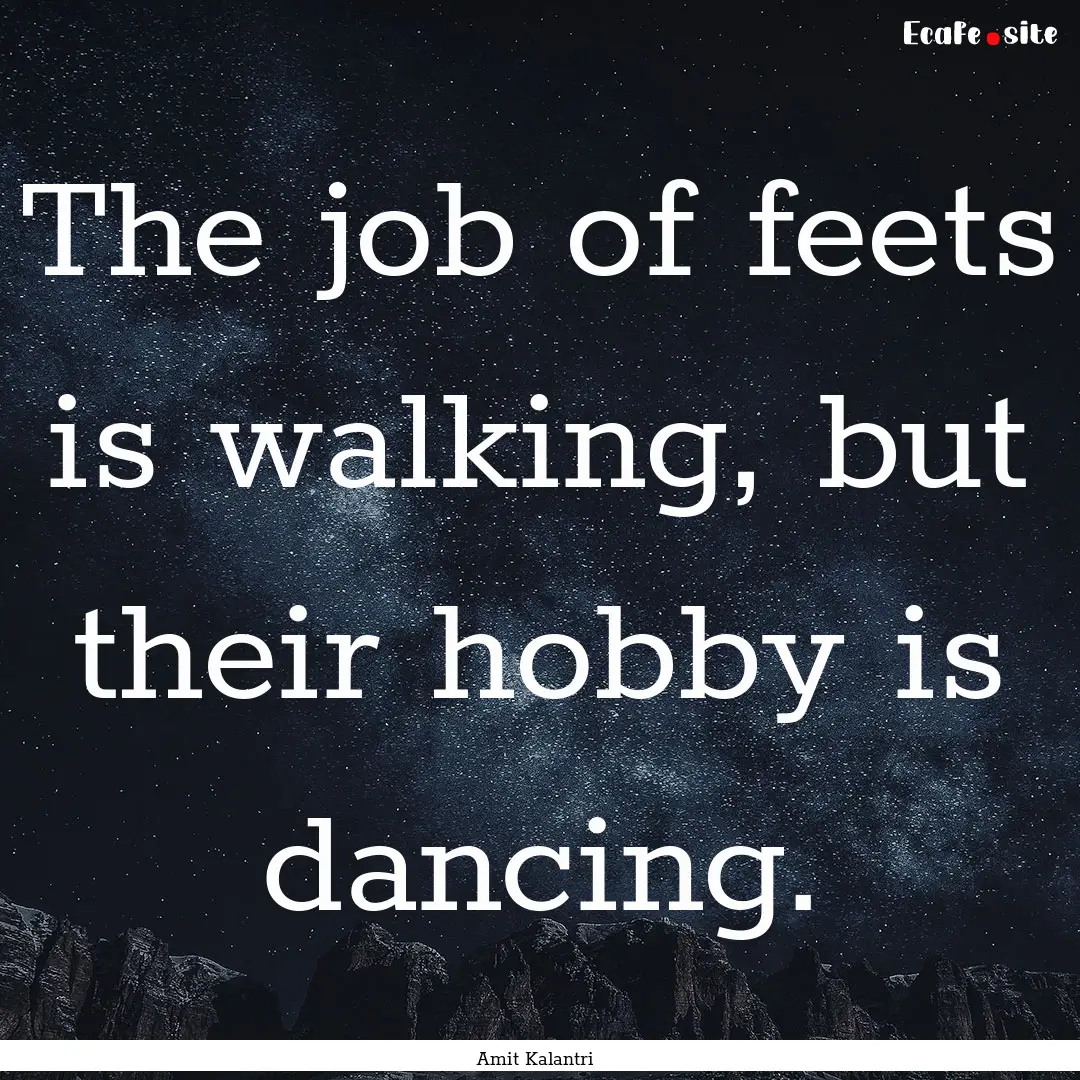 The job of feets is walking, but their hobby.... : Quote by Amit Kalantri