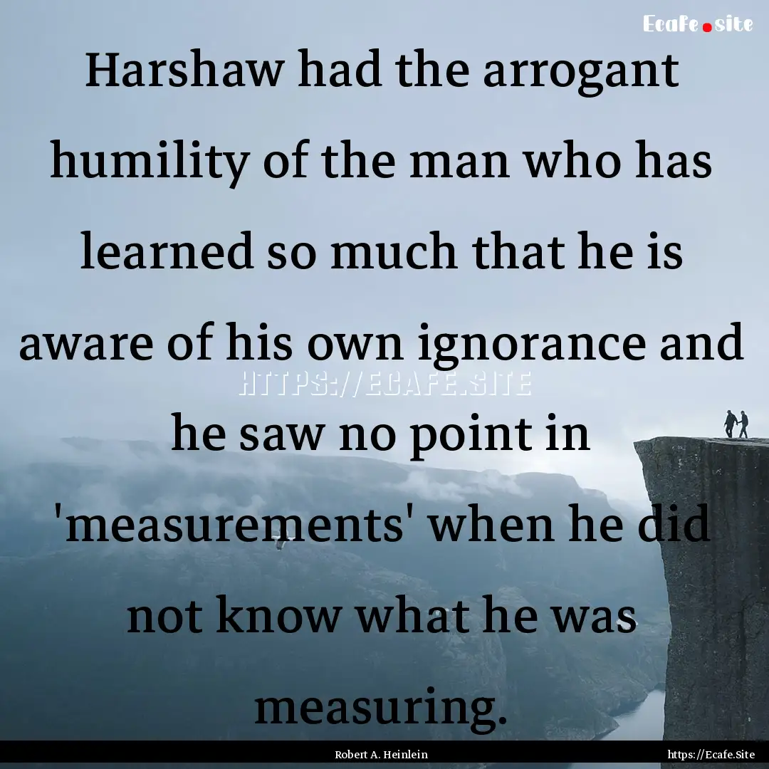 Harshaw had the arrogant humility of the.... : Quote by Robert A. Heinlein