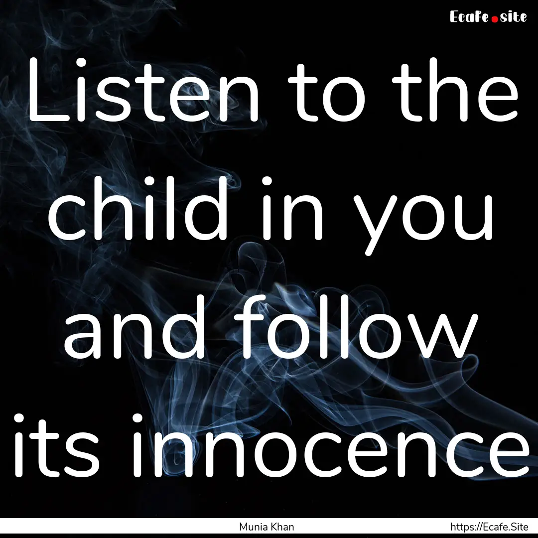 Listen to the child in you and follow its.... : Quote by Munia Khan