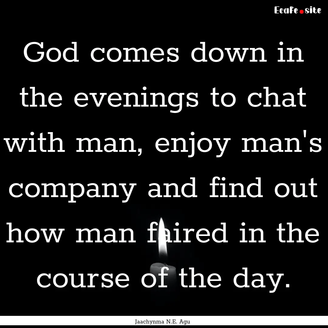 God comes down in the evenings to chat with.... : Quote by Jaachynma N.E. Agu