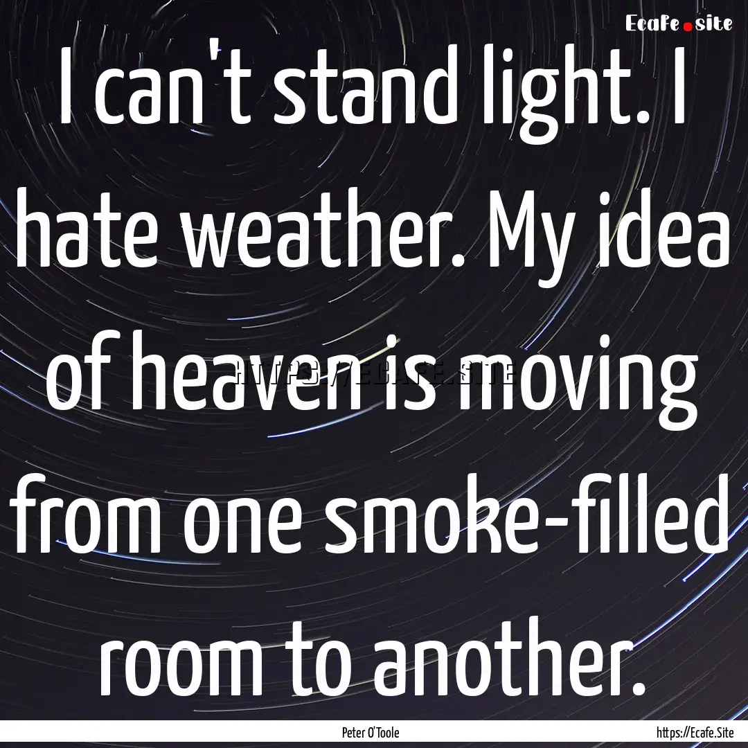 I can't stand light. I hate weather. My idea.... : Quote by Peter O'Toole