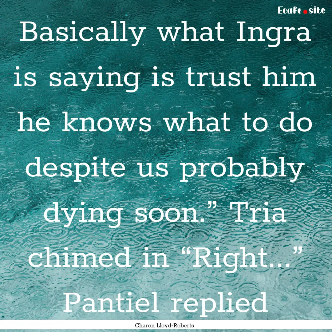 Basically what Ingra is saying is trust him.... : Quote by Charon Lloyd-Roberts