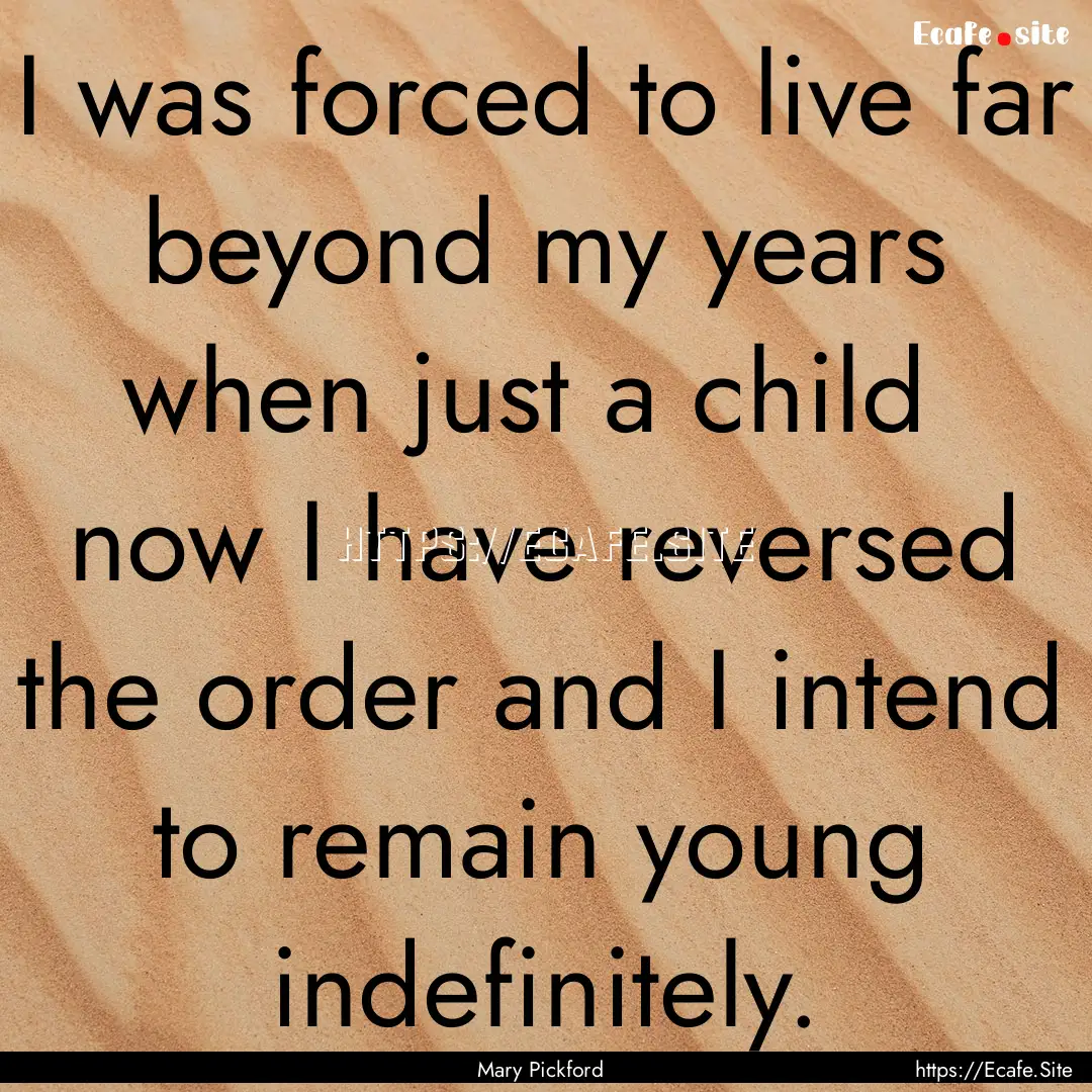 I was forced to live far beyond my years.... : Quote by Mary Pickford