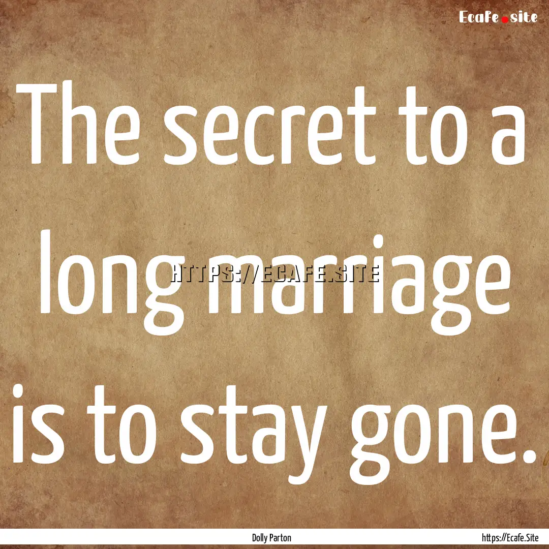 The secret to a long marriage is to stay.... : Quote by Dolly Parton