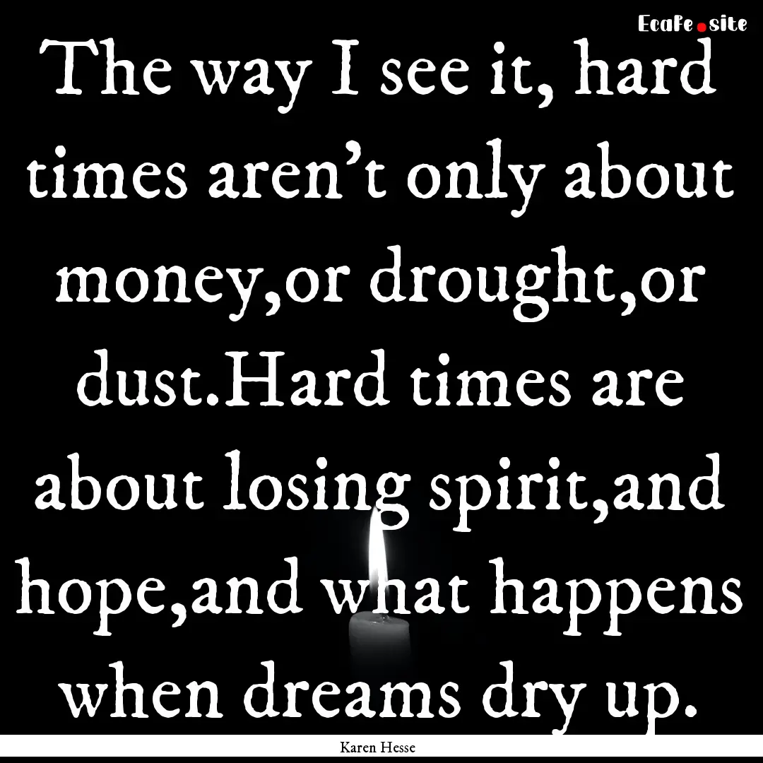 The way I see it, hard times aren't only.... : Quote by Karen Hesse