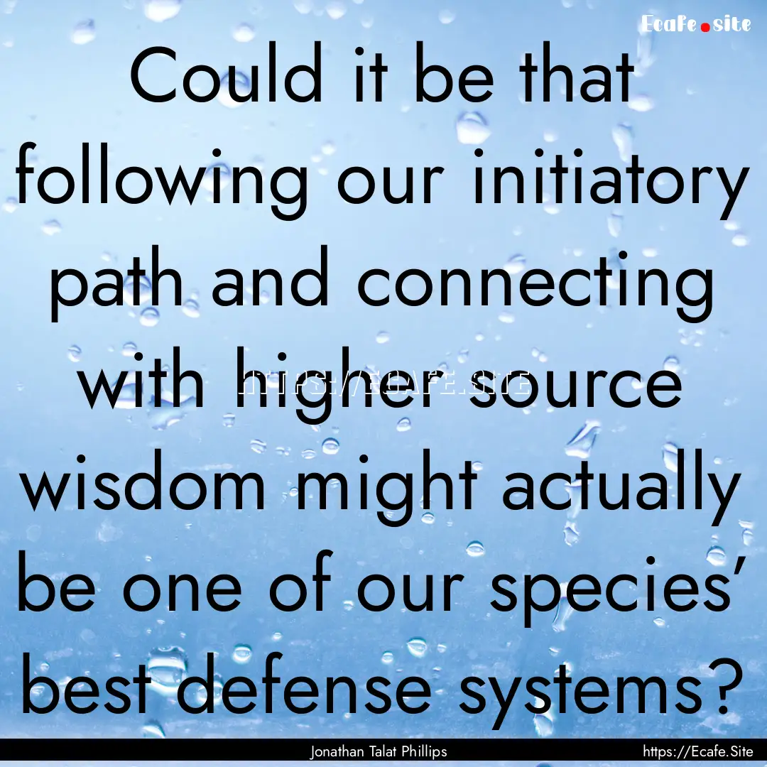 Could it be that following our initiatory.... : Quote by Jonathan Talat Phillips