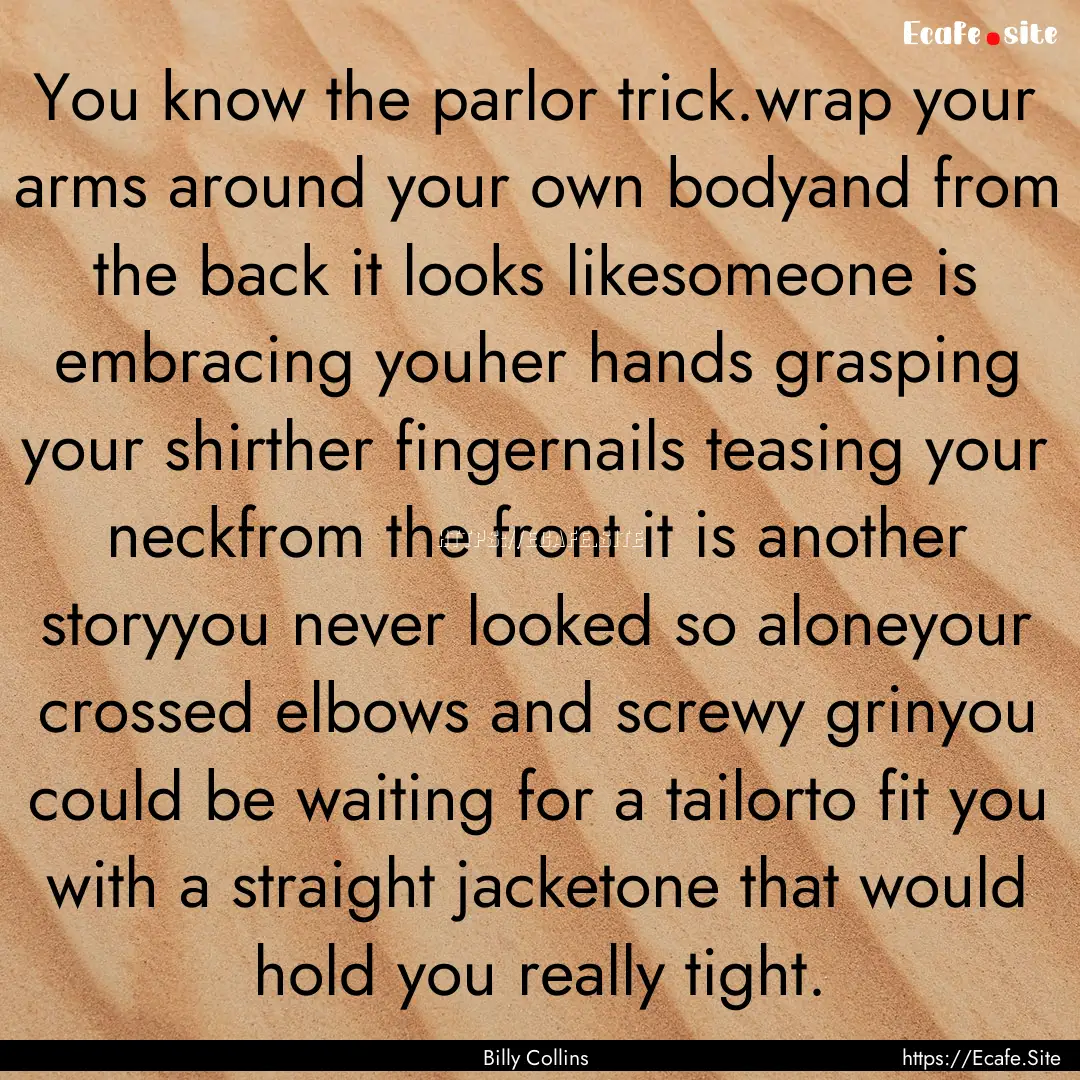 You know the parlor trick.wrap your arms.... : Quote by Billy Collins