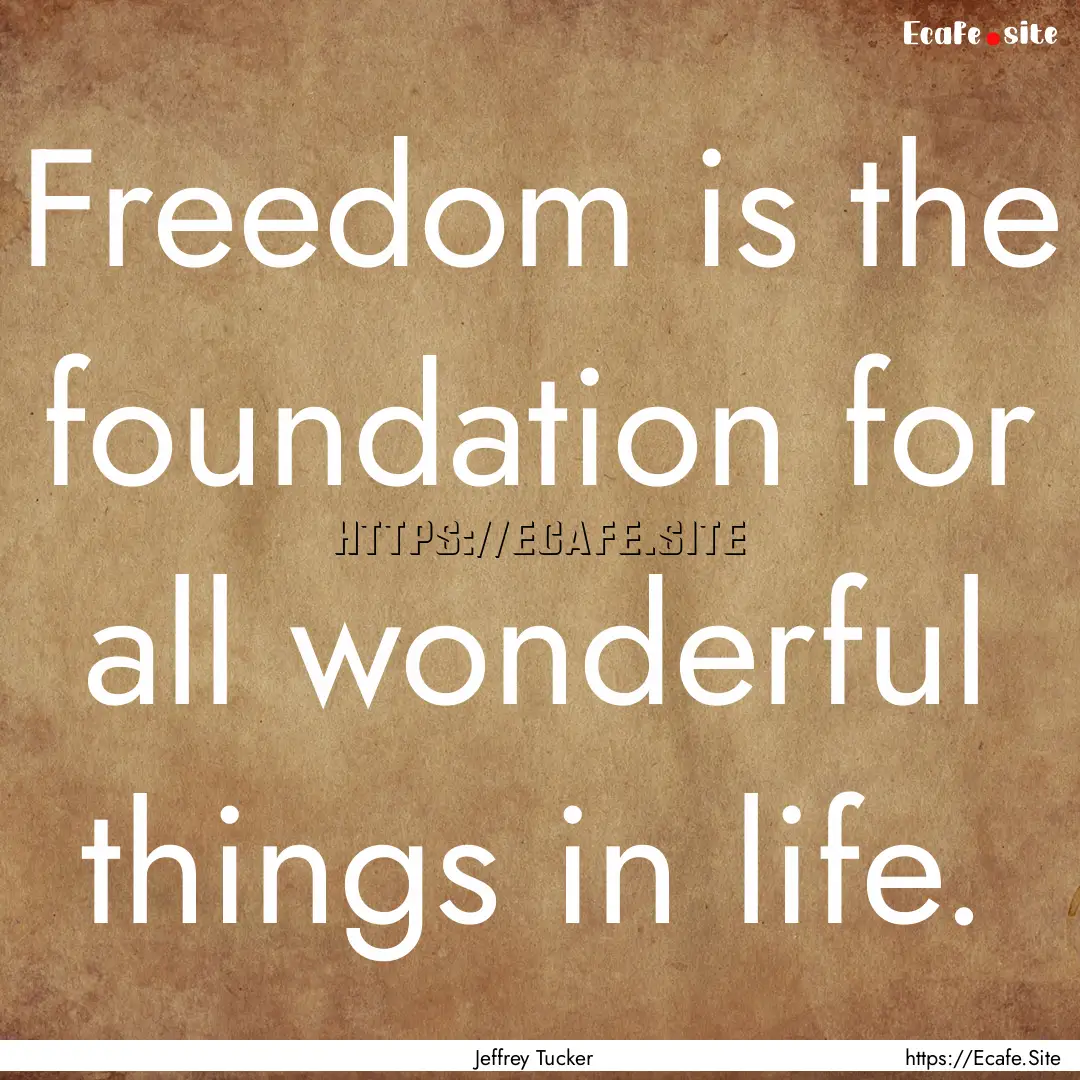 Freedom is the foundation for all wonderful.... : Quote by Jeffrey Tucker