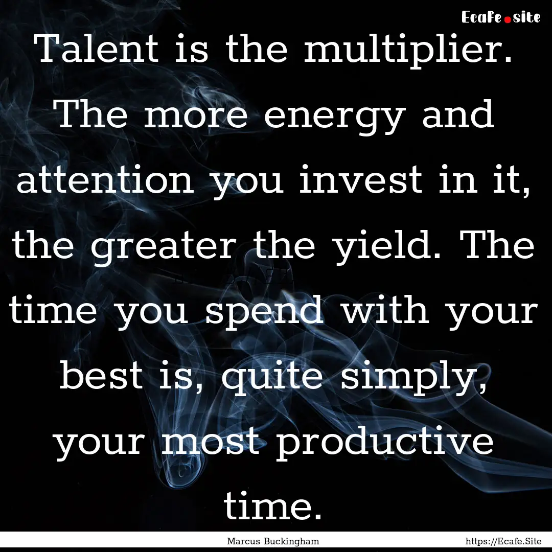 Talent is the multiplier. The more energy.... : Quote by Marcus Buckingham