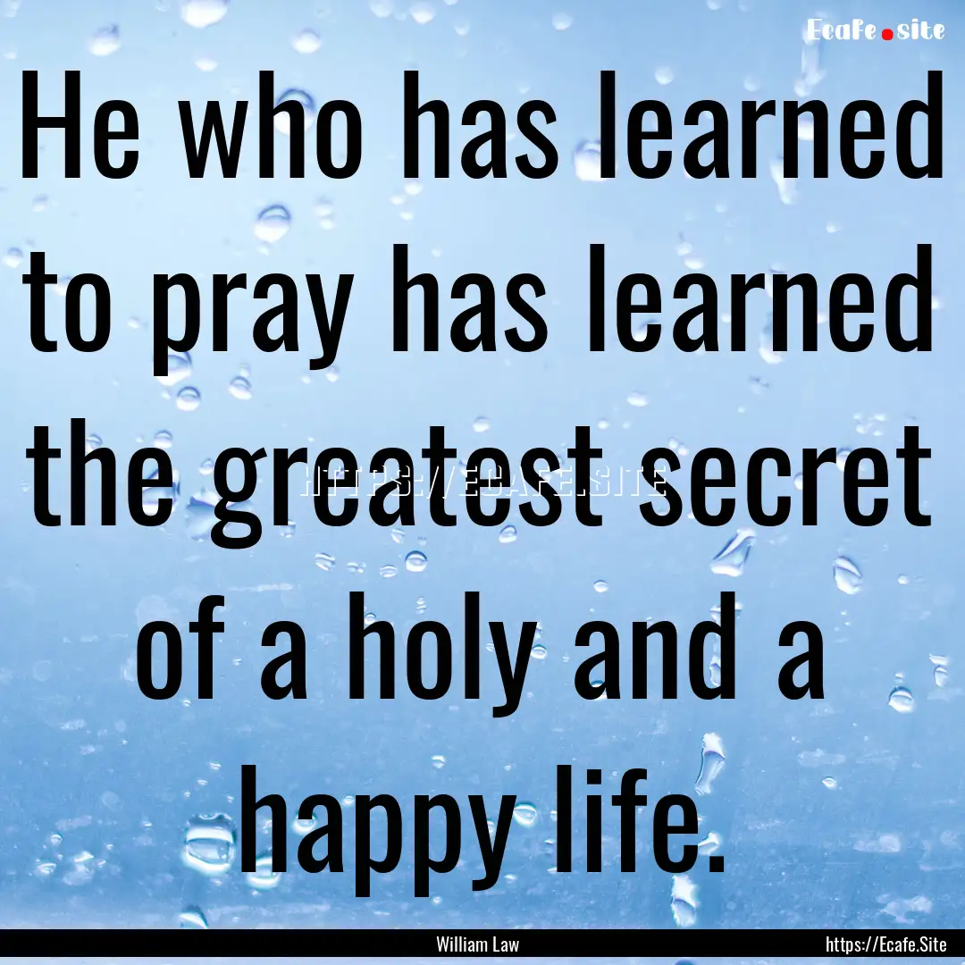 He who has learned to pray has learned the.... : Quote by William Law