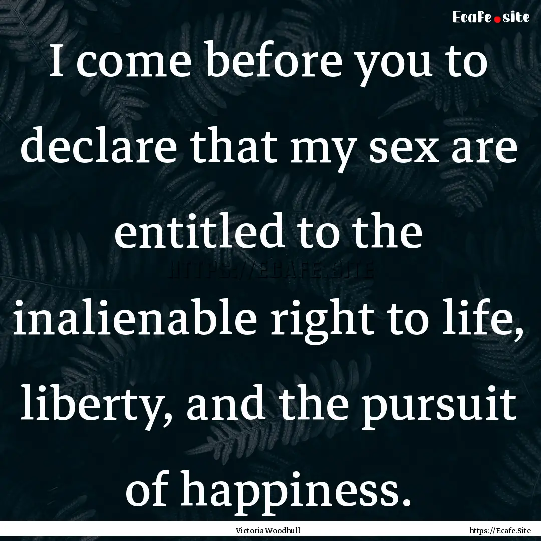 I come before you to declare that my sex.... : Quote by Victoria Woodhull