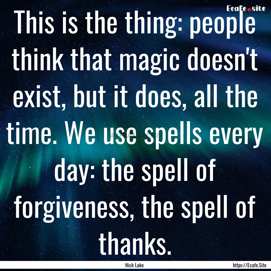 This is the thing: people think that magic.... : Quote by Nick Lake