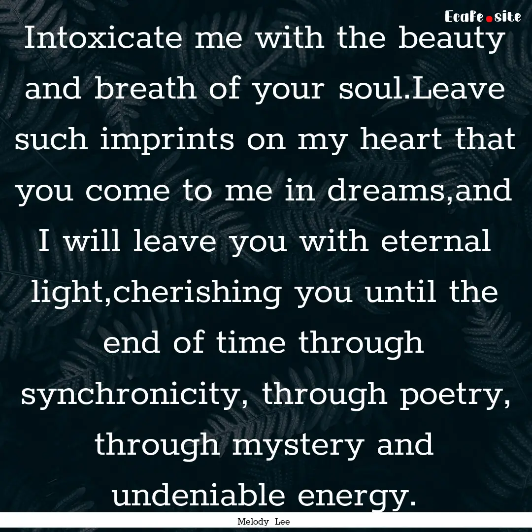 Intoxicate me with the beauty and breath.... : Quote by Melody Lee