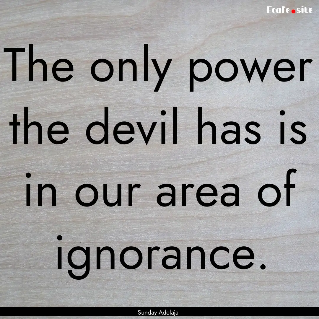 The only power the devil has is in our area.... : Quote by Sunday Adelaja