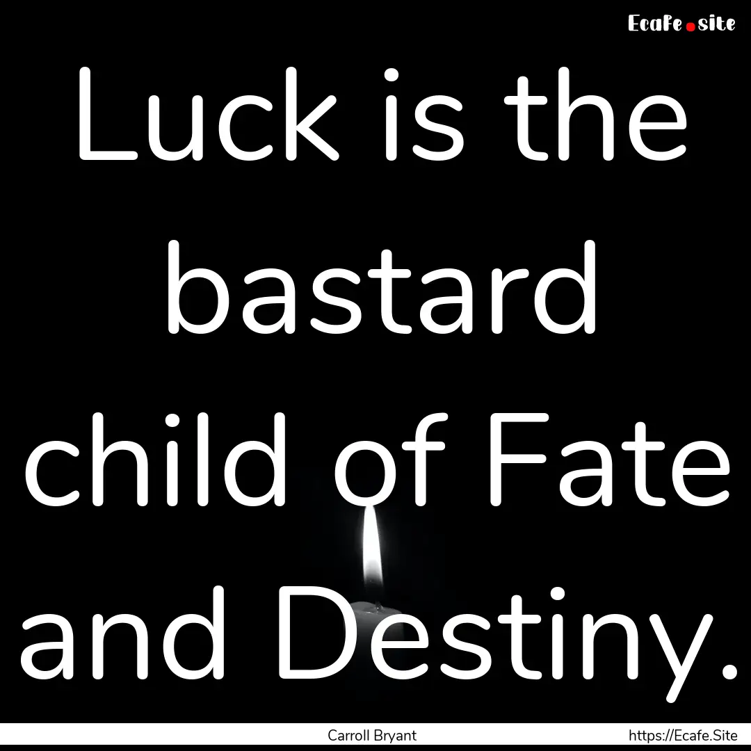 Luck is the bastard child of Fate and Destiny..... : Quote by Carroll Bryant