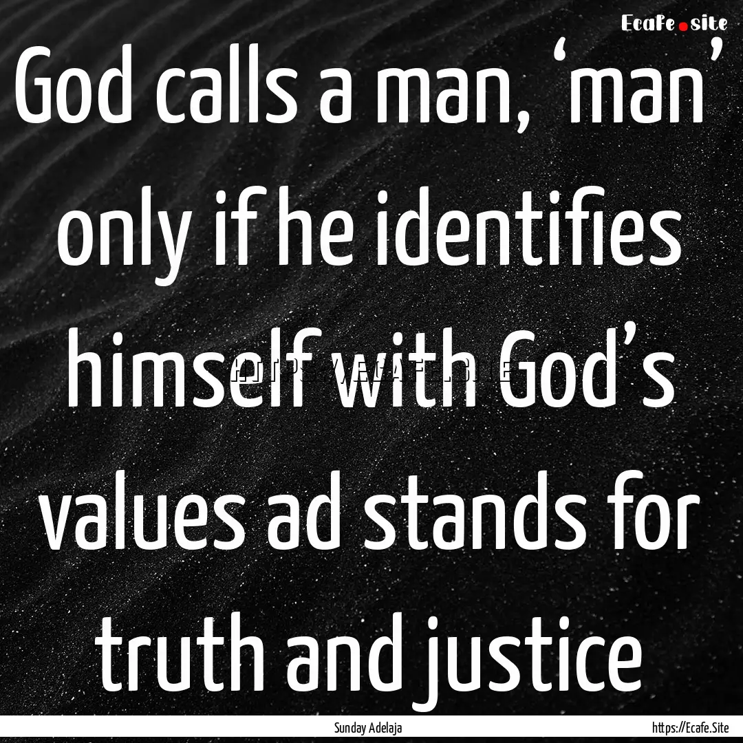 God calls a man, ‘man’ only if he identifies.... : Quote by Sunday Adelaja