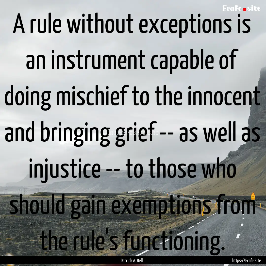 A rule without exceptions is an instrument.... : Quote by Derrick A. Bell