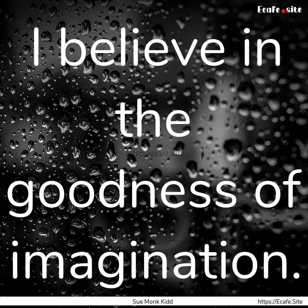 I believe in the goodness of imagination..... : Quote by Sue Monk Kidd