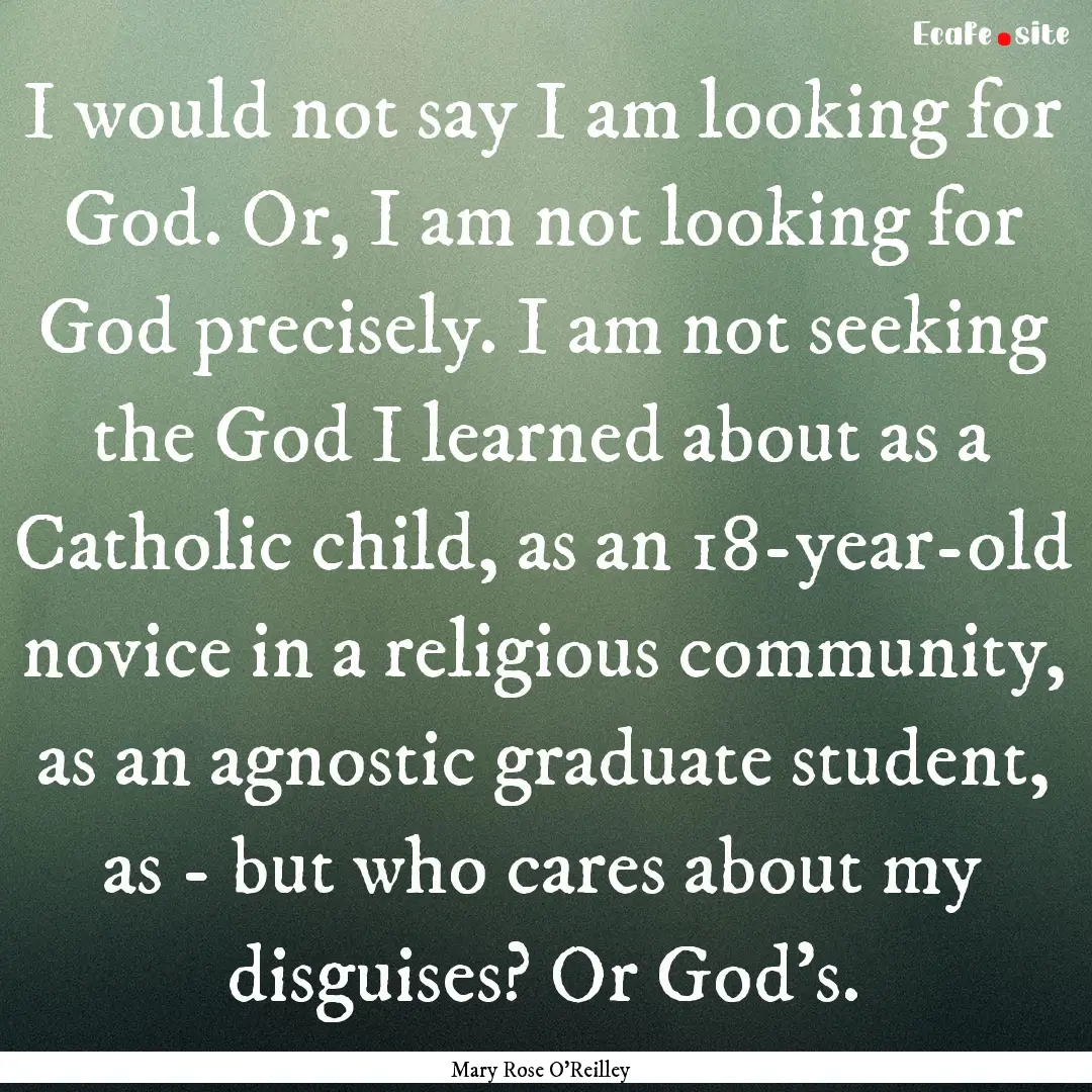 I would not say I am looking for God. Or,.... : Quote by Mary Rose O'Reilley