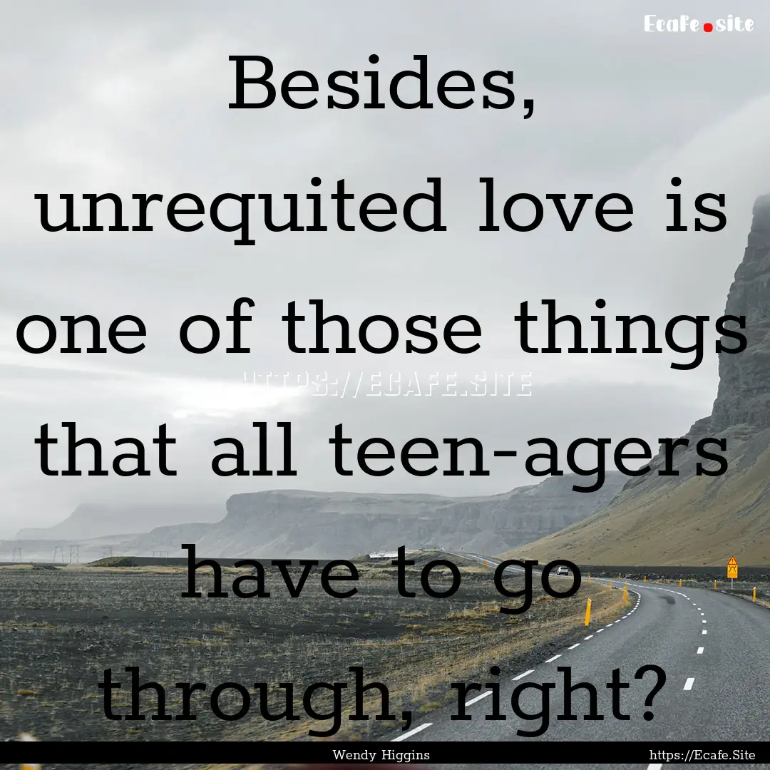 Besides, unrequited love is one of those.... : Quote by Wendy Higgins