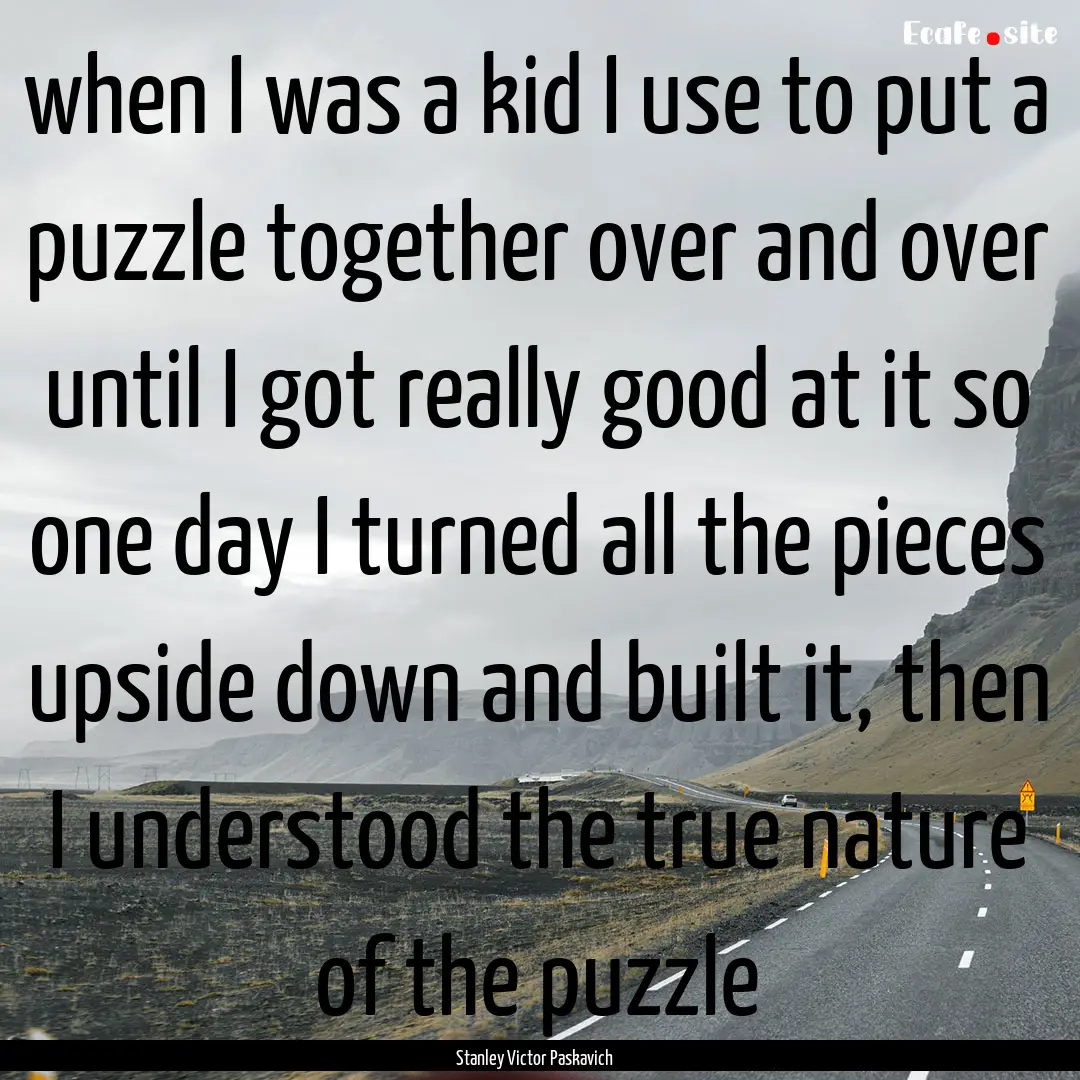 when I was a kid I use to put a puzzle together.... : Quote by Stanley Victor Paskavich