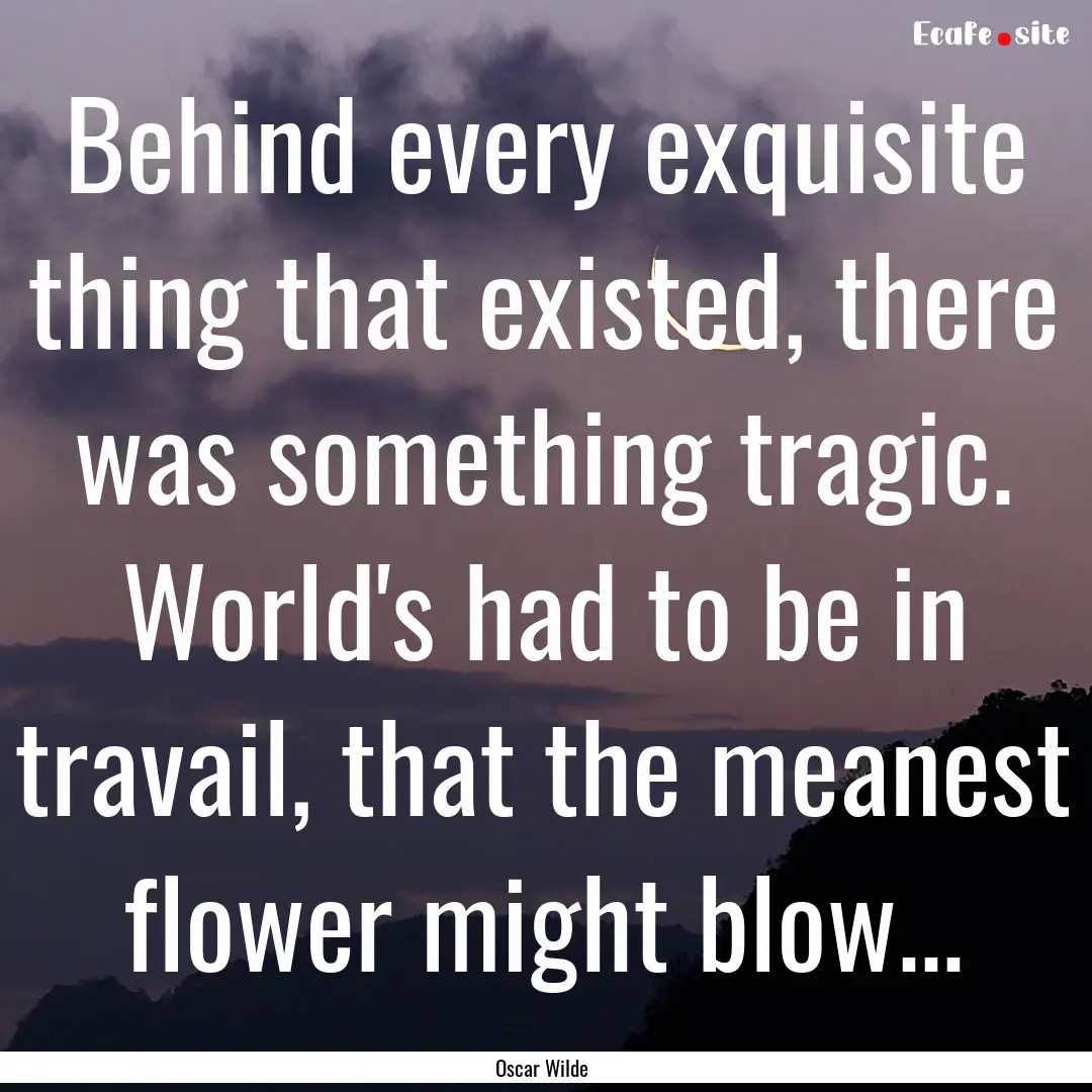 Behind every exquisite thing that existed,.... : Quote by Oscar Wilde