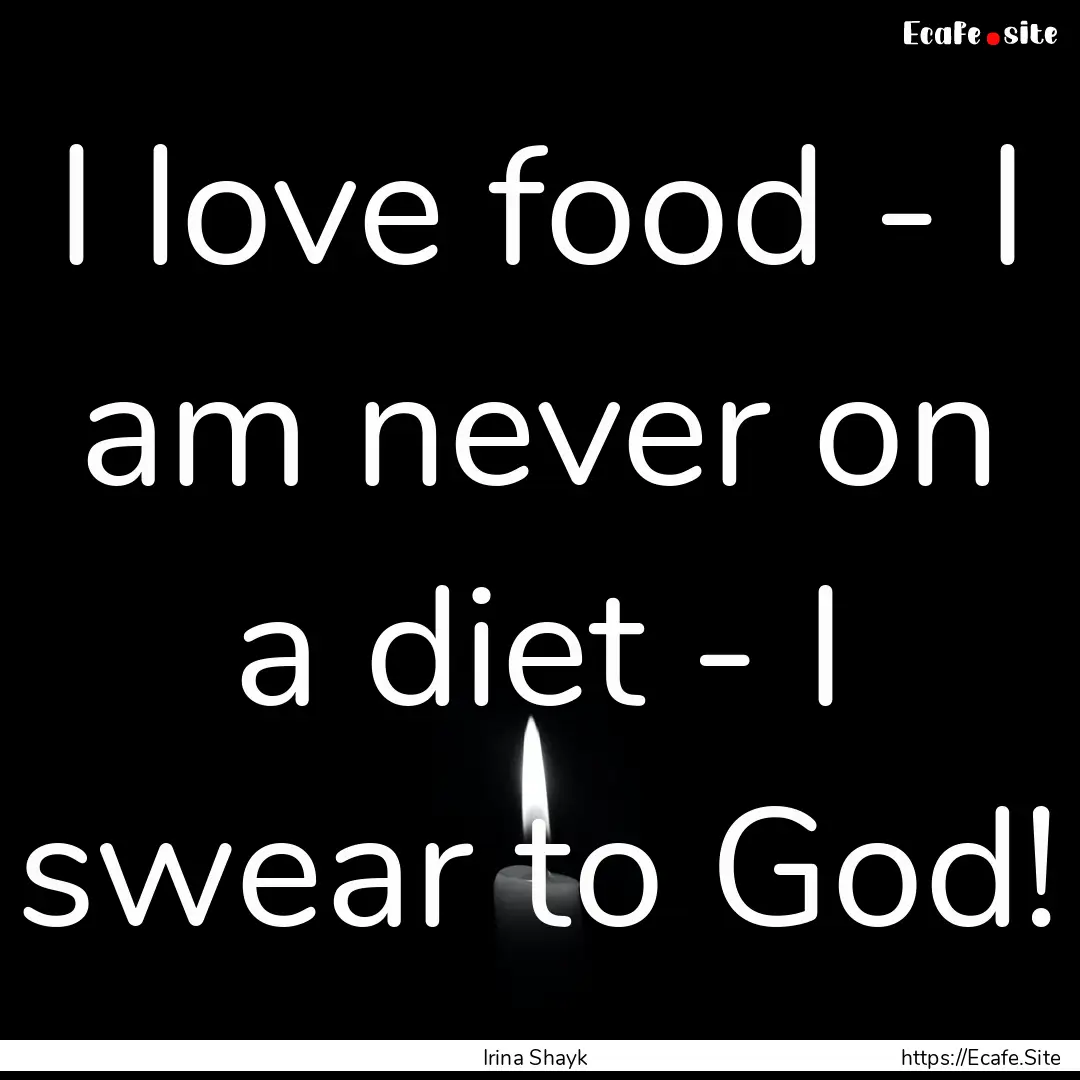 I love food - I am never on a diet - I swear.... : Quote by Irina Shayk