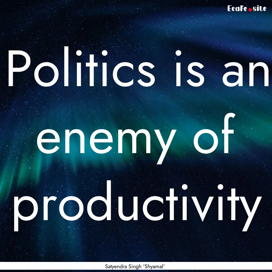 Politics is an enemy of productivity : Quote by Satyendra Singh 'Shyamal'